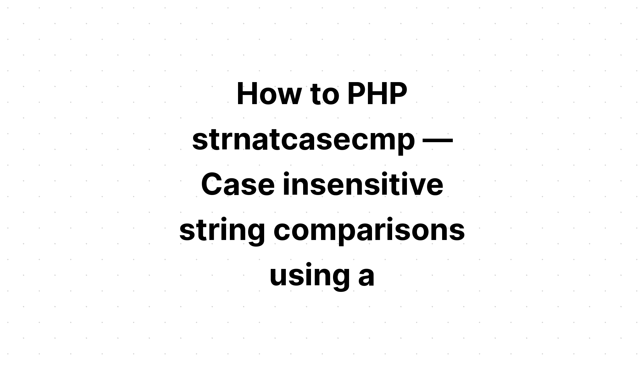 Cách PHP strnatcasecmp — So sánh chuỗi phân biệt chữ hoa chữ thường bằng thuật toán 
